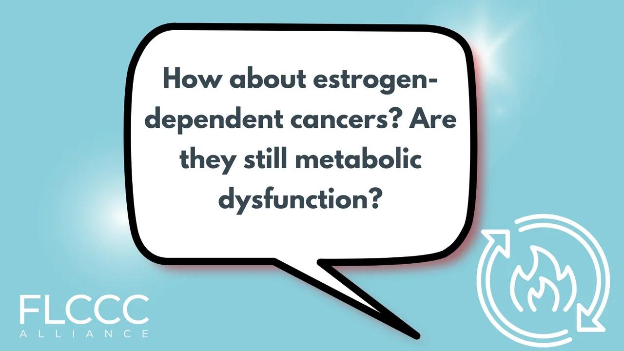 How about estrogen-dependent cancers? Are they still metabolic dysfunction?